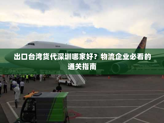 出口台湾货代深圳哪家好?物流企业必看的通关指南 出口台湾货代深圳哪家好?物流企业必看的通关指南