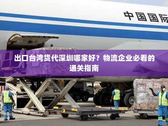 出口台湾货代深圳哪家好?物流企业必看的通关指南 出口台湾货代深圳哪家好?物流企业必看的通关指南