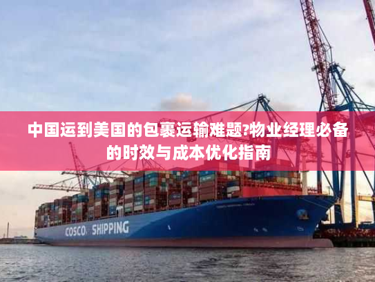 中国运到美国的包裹运输难题?物业经理必备的时效与成本优化指南