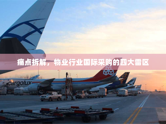 痛点拆解，物业行业国际采购的四大雷区