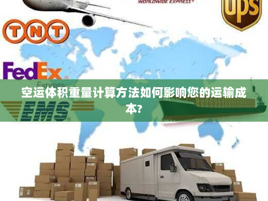 空运体积重量计算方法如何影响您的运输成本?