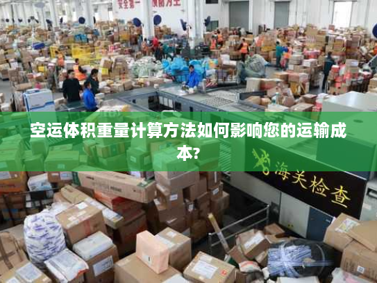 空运体积重量计算方法如何影响您的运输成本?