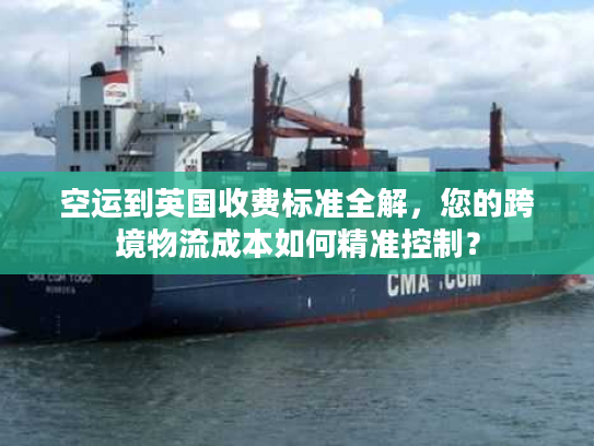 空运到英国收费标准全解，您的跨境物流成本如何精准控制？