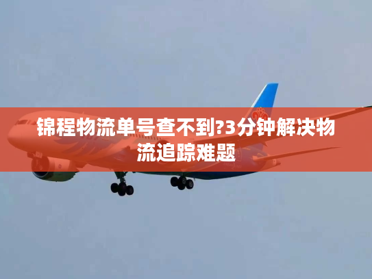 锦程物流单号查不到?3分钟解决物流追踪难题