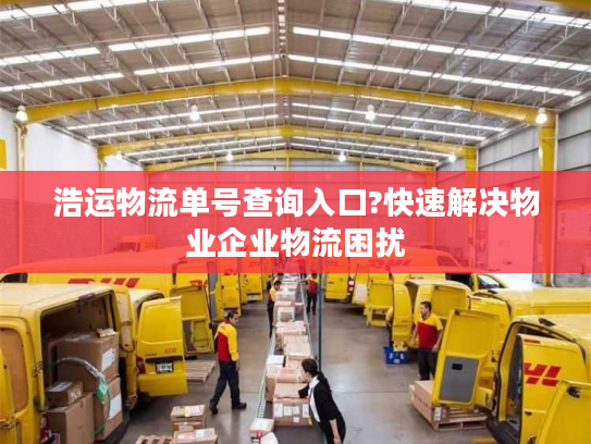 浩运物流单号查询入口?快速解决物业企业物流困扰