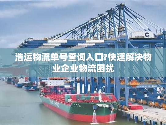 浩运物流单号查询入口?快速解决物业企业物流困扰