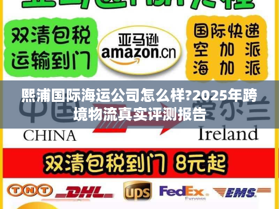熙浦国际海运公司怎么样?2025年跨境物流真实评测报告