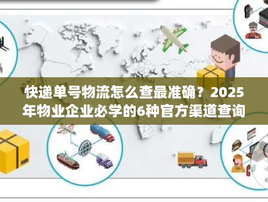 快递单号物流怎么查最准确？2025年物业企业必学的6种官方渠道查询法