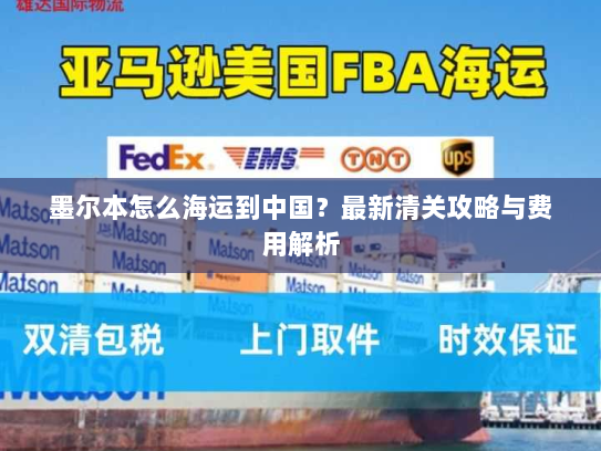 墨尔本怎么海运到中国？最新清关攻略与费用解析
