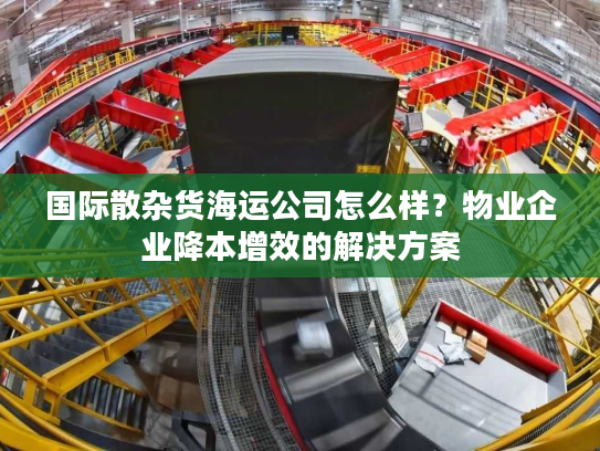 国际散杂货海运公司怎么样？物业企业降本增效的解决方案