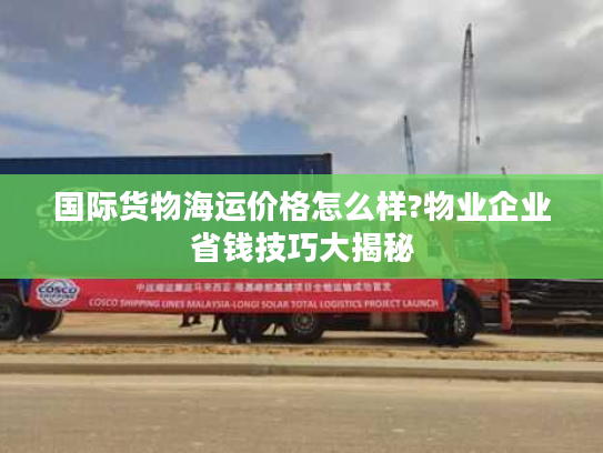 国际货物海运价格怎么样?物业企业省钱技巧大揭秘