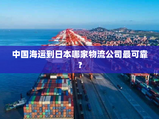 中国海运到日本哪家物流公司最可靠？