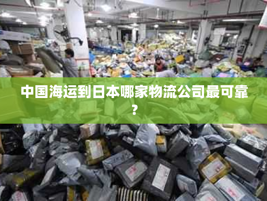 中国海运到日本哪家物流公司最可靠？