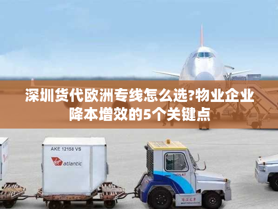 深圳货代欧洲专线怎么选?物业企业降本增效的5个关键点