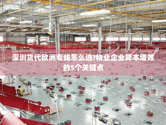 深圳货代欧洲专线怎么选?物业企业降本增效的5个关键点