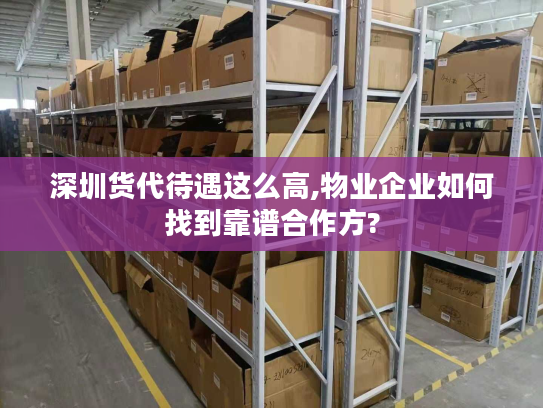 深圳货代待遇这么高,物业企业如何找到靠谱合作方?