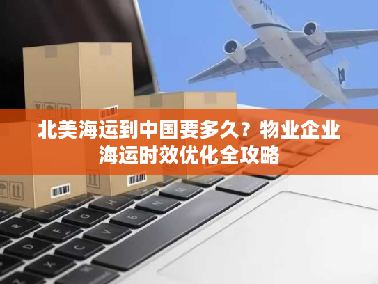 北美海运到中国要多久？物业企业海运时效优化全攻略