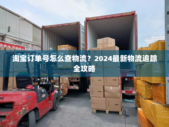 淘宝订单号怎么查物流?2024最新物流追踪全攻略 淘宝订单号怎么查物流?2024最新物流追踪全攻略