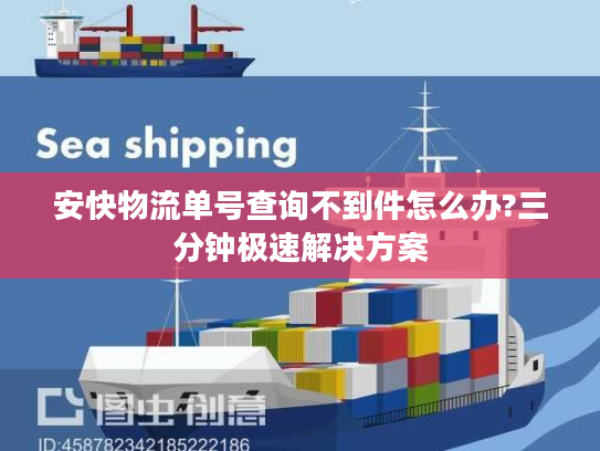 安快物流单号查询不到件怎么办?三分钟极速解决方案
