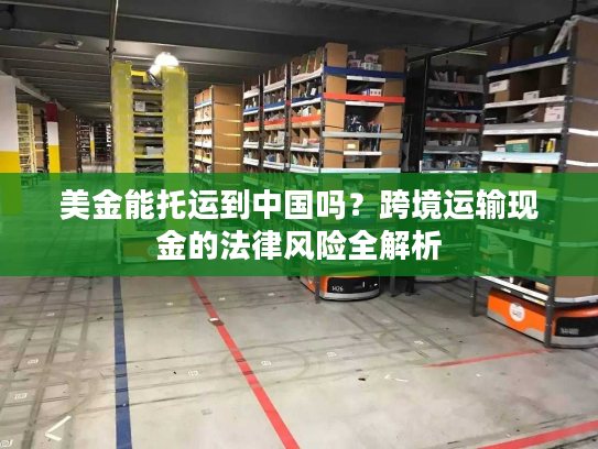 美金能托运到中国吗？跨境运输现金的法律风险全解析