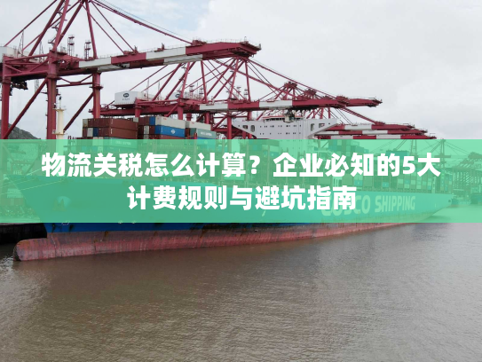 物流关税怎么计算？企业必知的5大计费规则与避坑指南