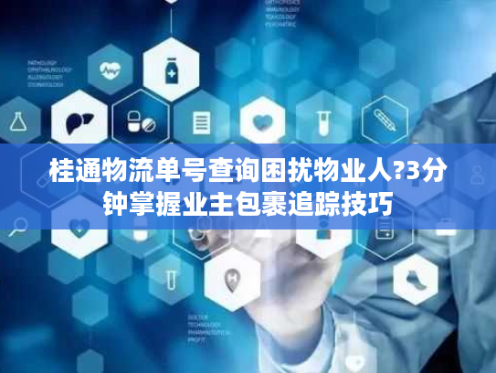 桂通物流单号查询困扰物业人?3分钟掌握业主包裹追踪技巧