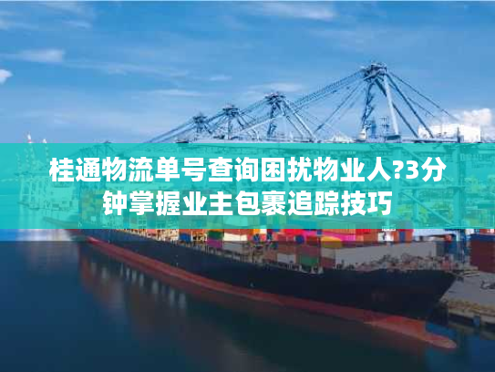 桂通物流单号查询困扰物业人?3分钟掌握业主包裹追踪技巧