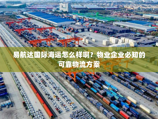 易航达国际海运怎么样啊?物业企业必知的可靠物流方案 易航达国际海运怎么样啊?物业企业必知的可靠物流方案