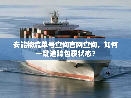 安能物流单号查询官网查询，如何一键追踪包裹状态？