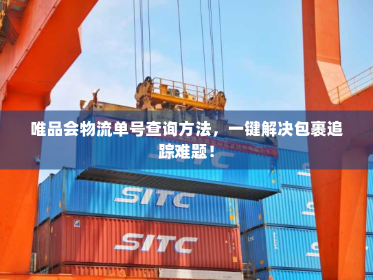 唯品会物流单号查询方法,一键解决包裹追踪难题! 唯品会物流单号查询方法,一键解决包裹追踪难题!