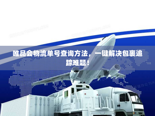 唯品会物流单号查询方法,一键解决包裹追踪难题! 唯品会物流单号查询方法,一键解决包裹追踪难题!