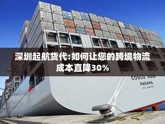 深圳起航货代:如何让您的跨境物流成本直降30%