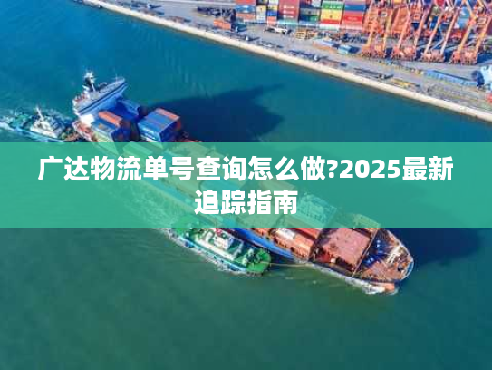 广达物流单号查询怎么做?2025最新追踪指南