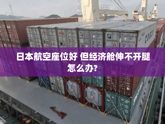 日本航空座位好 但经济舱伸不开腿怎么办?