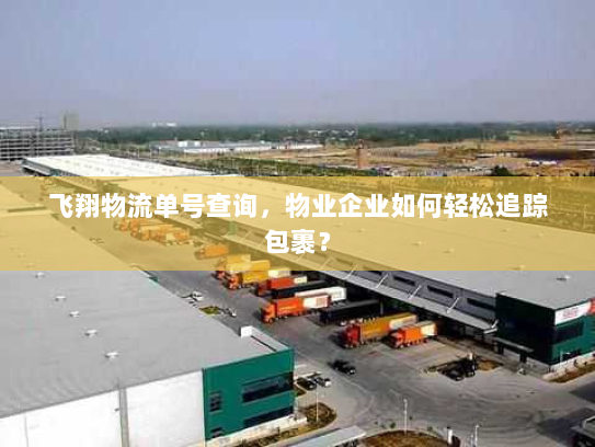 飞翔物流单号查询，物业企业如何轻松追踪包裹？