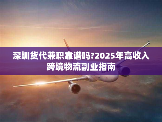 深圳货代兼职靠谱吗?2025年高收入跨境物流副业指南