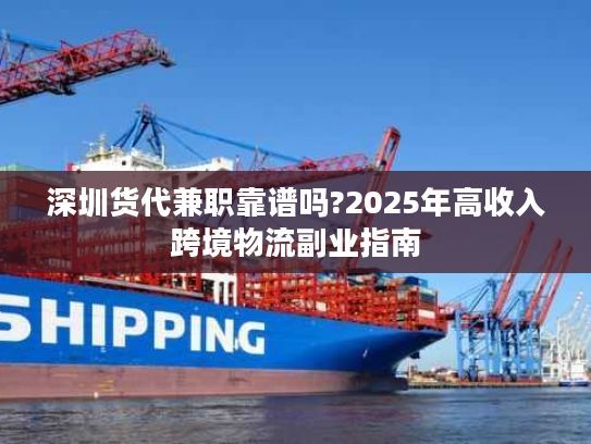 深圳货代兼职靠谱吗?2025年高收入跨境物流副业指南