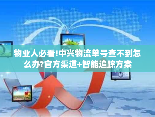 物业人必看!中兴物流单号查不到怎么办?官方渠道+智能追踪方案