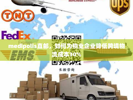 medipolis直邮，如何为物业企业降低跨境物流成本30%