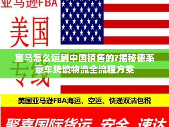宝马怎么运到中国销售的?揭秘德系豪车跨境物流全流程方案
