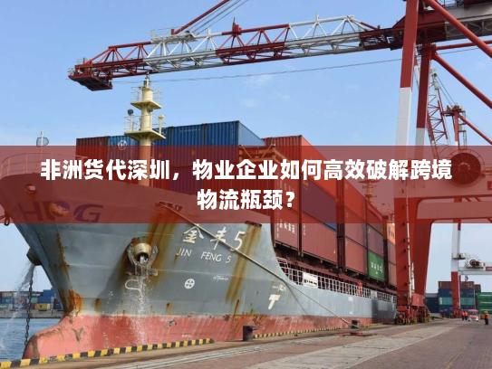 非洲货代深圳，物业企业如何高效破解跨境物流瓶颈？