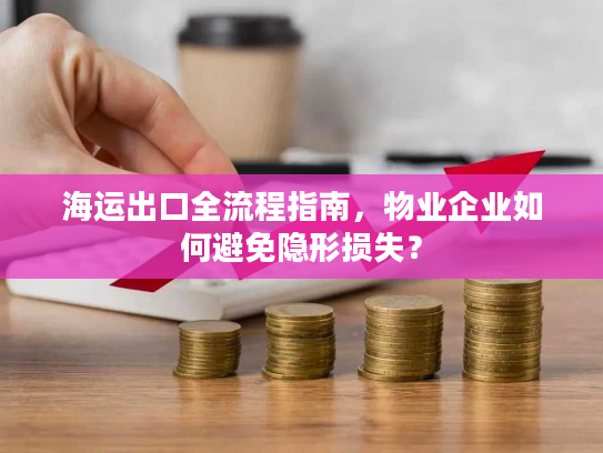 海运出口全流程指南，物业企业如何避免隐形损失？
