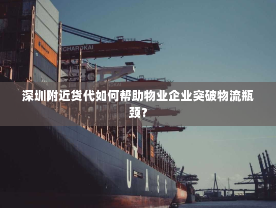 深圳附近货代如何帮助物业企业突破物流瓶颈？