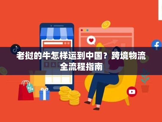 老挝的牛怎样运到中国？跨境物流全流程指南