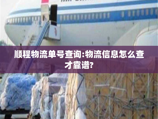 顺程物流单号查询:物流信息怎么查才靠谱? 顺程物流单号查询:物流信息怎么查才靠谱?