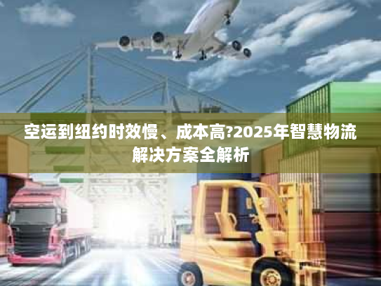 空运到纽约时效慢、成本高?2025年智慧物流解决方案全解析