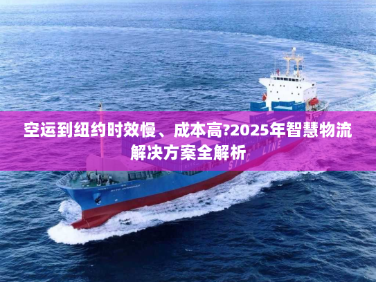 空运到纽约时效慢、成本高?2025年智慧物流解决方案全解析