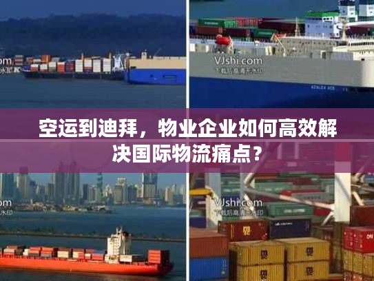 空运到迪拜,物业企业如何高效解决国际物流痛点? 空运到迪拜,物业企业如何高效解决国际物流痛点?