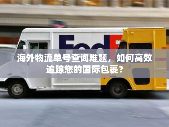 海外物流单号查询难题，如何高效追踪您的国际包裹？