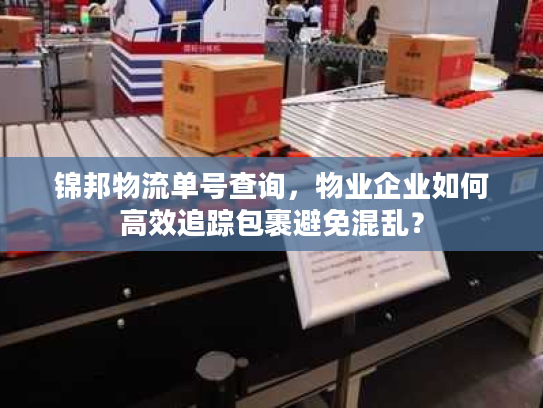 锦邦物流单号查询，物业企业如何高效追踪包裹避免混乱？